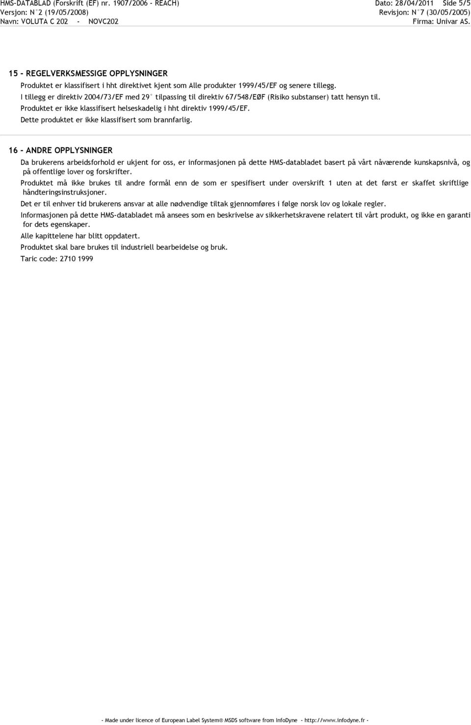 I tillegg er direktiv 2004/73/EF med 29 tilpassing til direktiv 67/548/EØF (Risiko substanser) tatt hensyn til. Produktet er ikke klassifisert helseskadelig i hht direktiv 1999/45/EF.