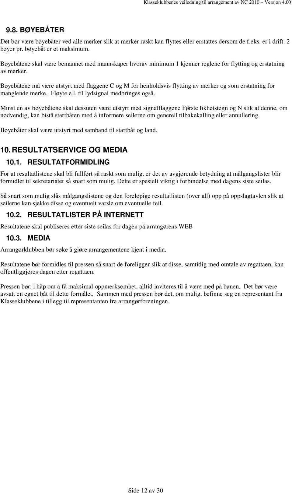 Bøyebåtene må være utstyrt med flaggene C og M for henholdsvis flytting av merker og som erstatning for manglende merke. Fløyte e.l. til lydsignal medbringes også.