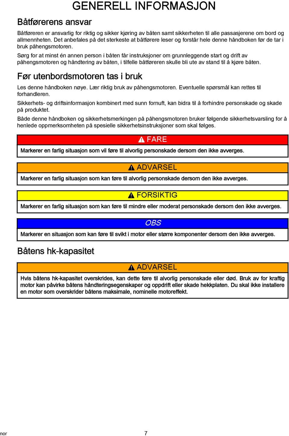 Sørg for t minst én nnen person i båten får instruksjoner om grunnleggende strt og drift v påhengsmotoren og håndtering v båten, i tilfelle båtføreren skulle bli ute v stnd til å kjøre båten.