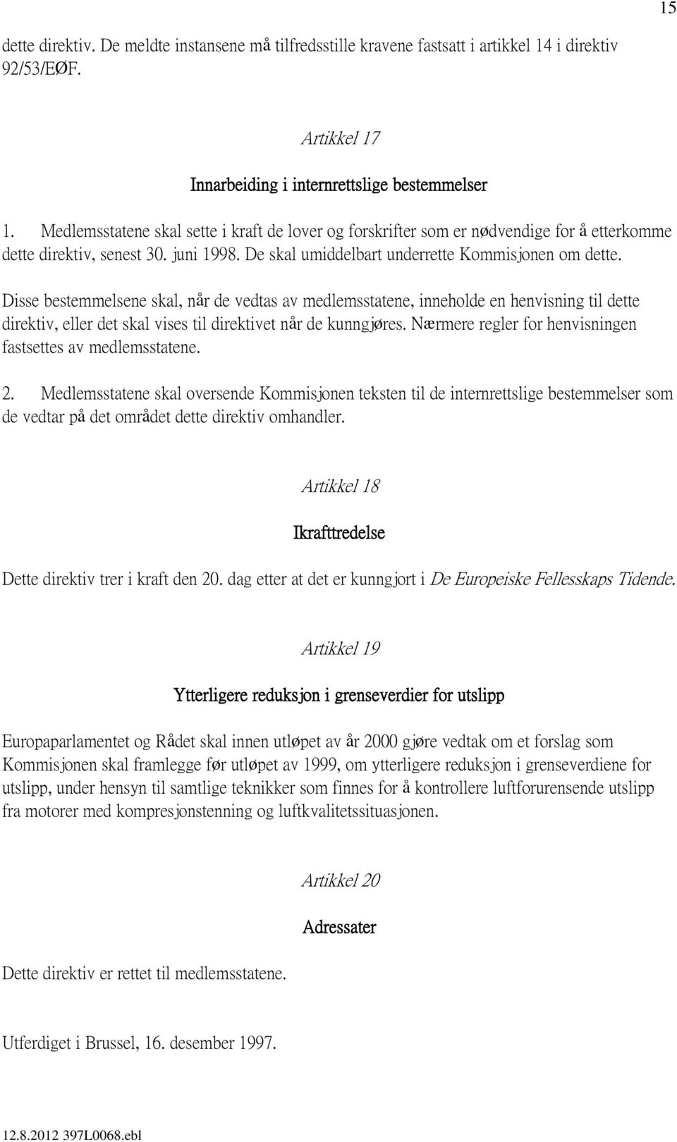 Disse bestemmelsene skal, når de vedtas av medlemsstatene, inneholde en henvisning til dette direktiv, eller det skal vises til direktivet når de kunngjøres.