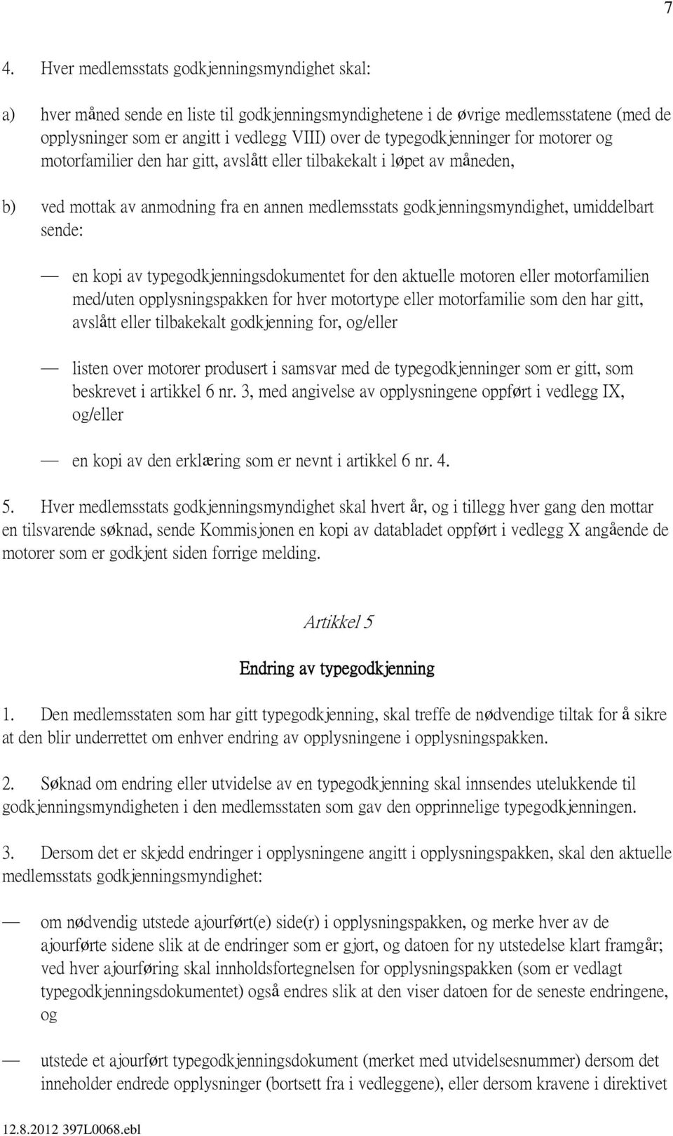 sende: en kopi av typegodkjenningsdokumentet for den aktuelle motoren eller motorfamilien med/uten opplysningspakken for hver motortype eller motorfamilie som den har gitt, avslått eller tilbakekalt