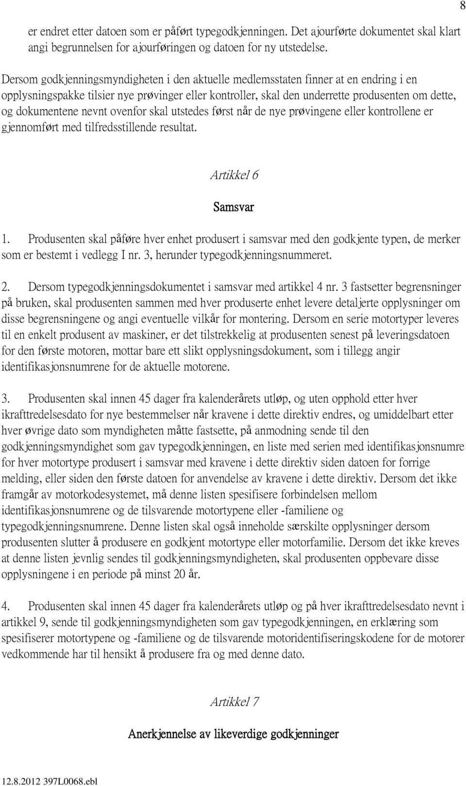 nevnt ovenfor skal utstedes først når de nye prøvingene eller kontrollene er gjennomført med tilfredsstillende resultat. 8 Artikkel 6 Samsvar 1.