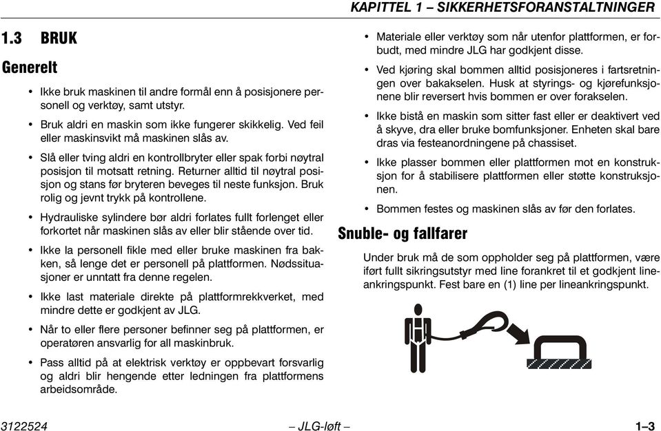 Returner alltid til nøytral posisjon og stans før bryteren beveges til neste funksjon. Bruk rolig og jevnt trykk på kontrollene.