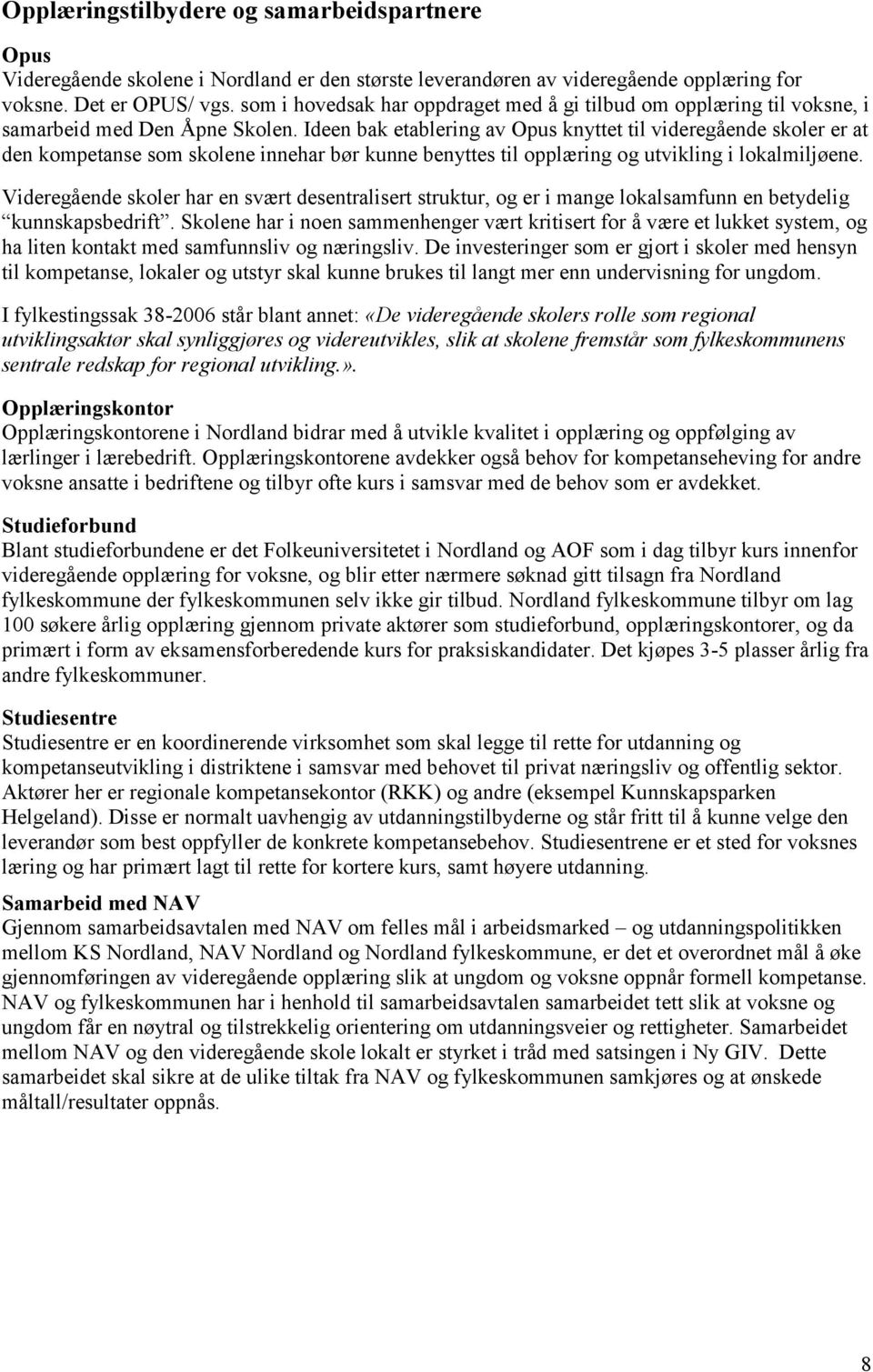 Ideen bak etablering av Opus knyttet til videregående skoler er at den kompetanse som skolene innehar bør kunne benyttes til opplæring og utvikling i lokalmiljøene.