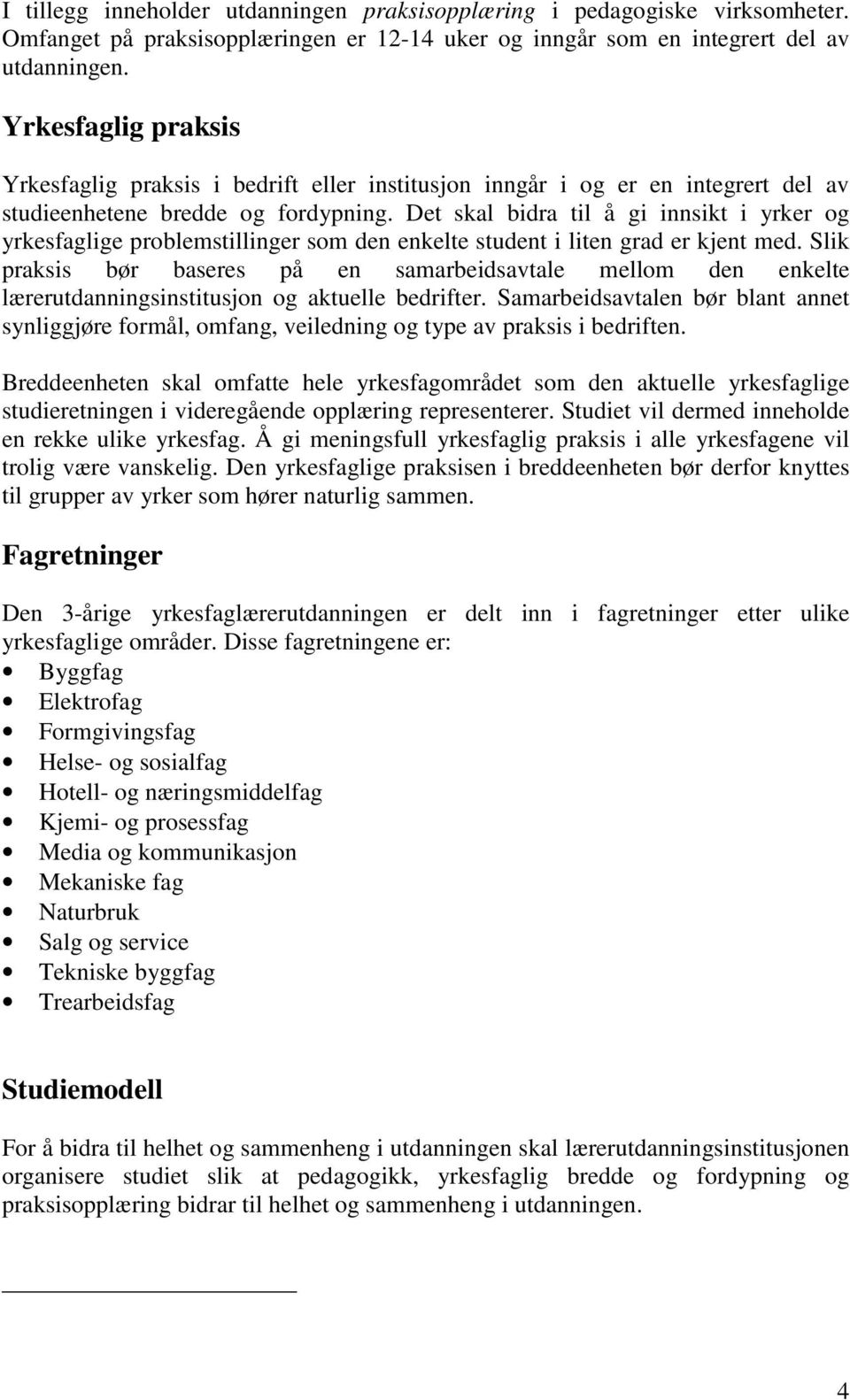 Det skal bidra til å gi innsikt i yrker og yrkesfaglige problemstillinger som den enkelte student i liten grad er kjent med.