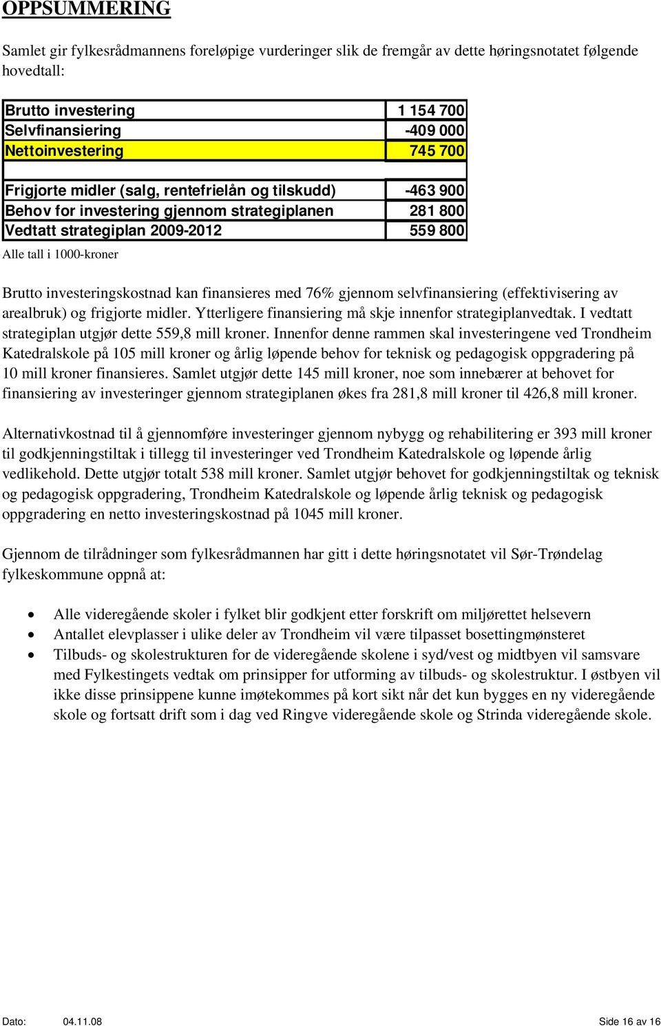 investeringskostnad kan finansieres med 76% gjennom selvfinansiering (effektivisering av arealbruk) og frigjorte midler. Ytterligere finansiering må skje innenfor strategiplanvedtak.