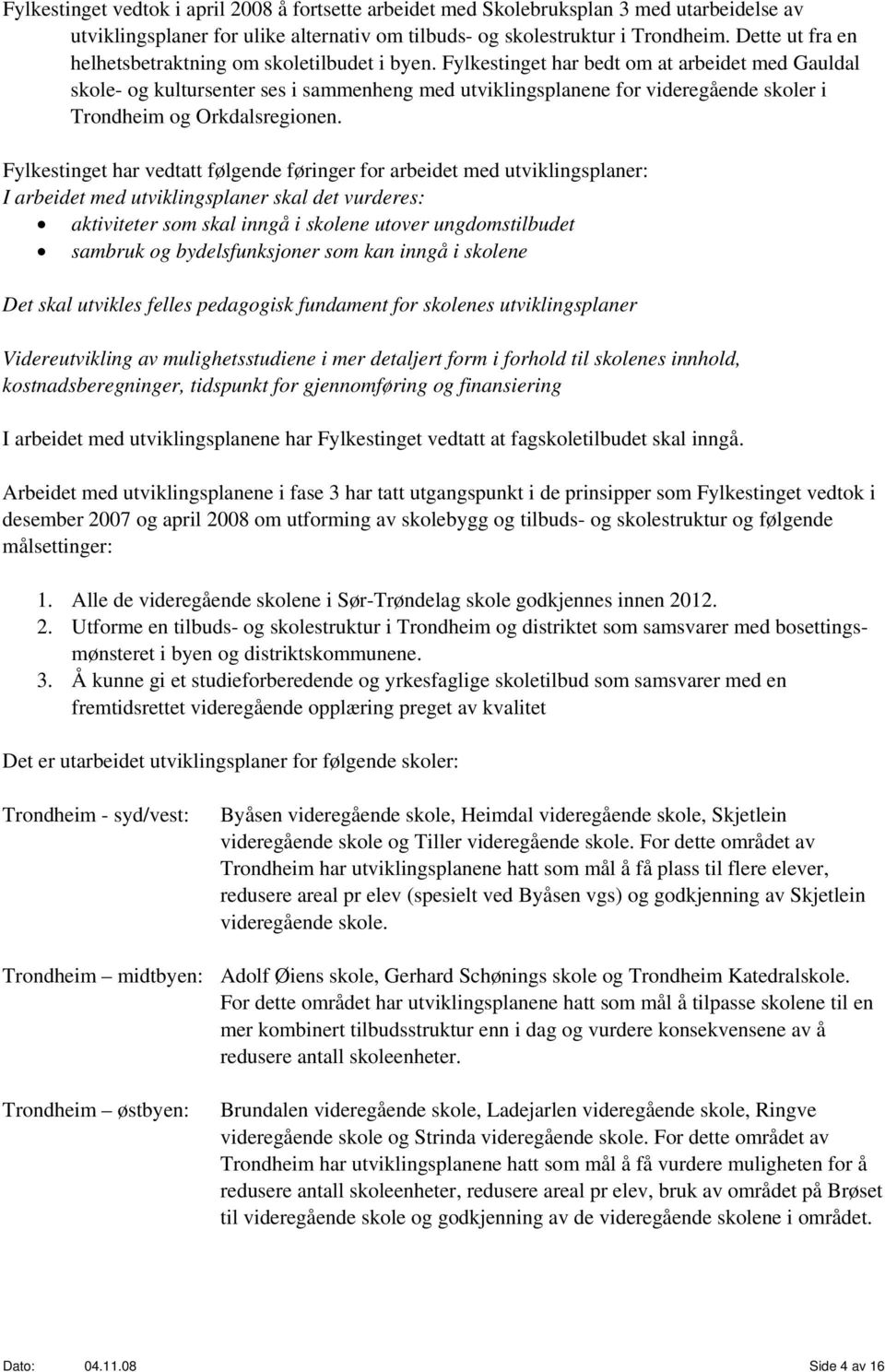 Fylkestinget har bedt om at arbeidet med Gauldal skole- og kultursenter ses i sammenheng med utviklingsplanene for videregående skoler i Trondheim og Orkdalsregionen.