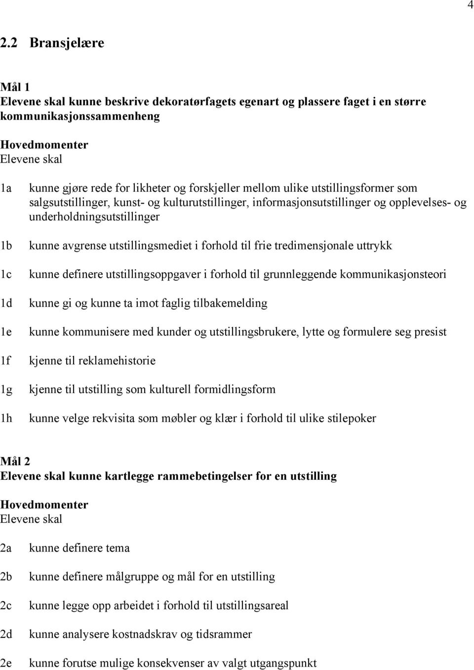 tredimensjonale uttrykk kunne definere utstillingsoppgaver i forhold til grunnleggende kommunikasjonsteori kunne gi og kunne ta imot faglig tilbakemelding kunne kommunisere med kunder og