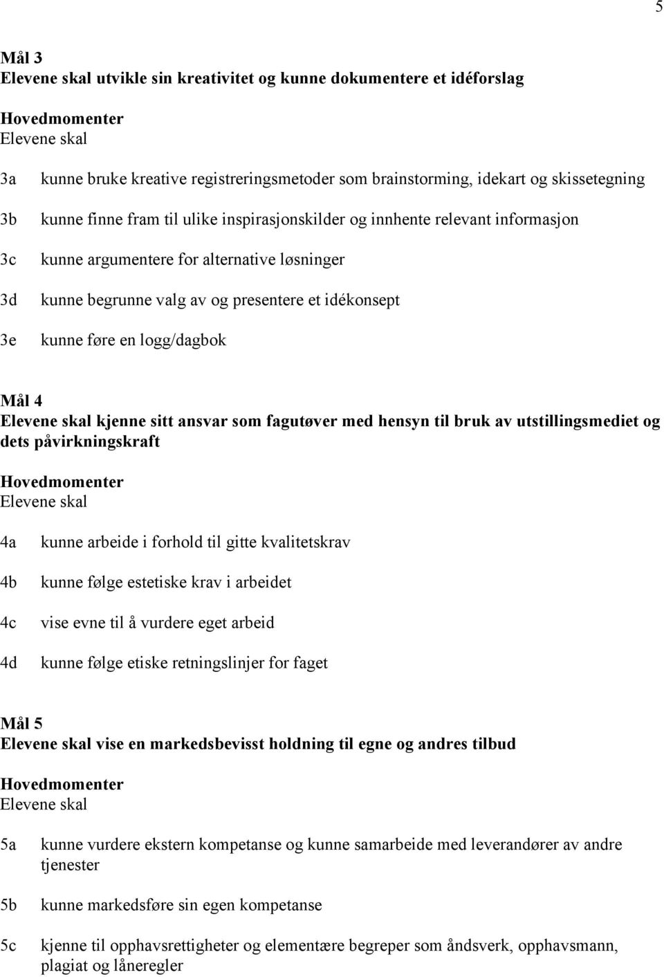 som fagutøver med hensyn til bruk av utstillingsmediet og dets påvirkningskraft 4a 4b 4c 4d kunne arbeide i forhold til gitte kvalitetskrav kunne følge estetiske krav i arbeidet vise evne til å