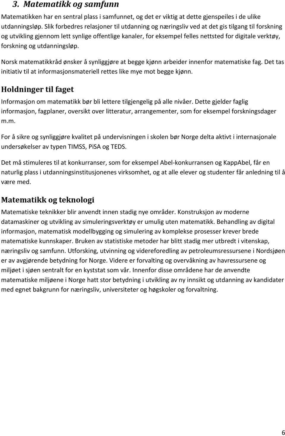 forskning og utdanningsløp. Norsk matematikkråd ønsker å synliggjøre at begge kjønn arbeider innenfor matematiske fag. Det tas initiativ til at informasjonsmateriell rettes like mye mot begge kjønn.