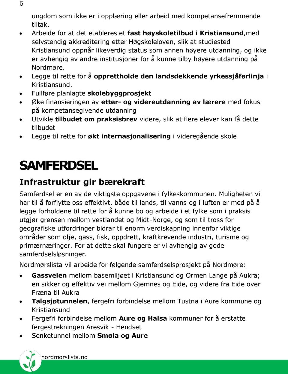 utdanning, og ikke er avhengig av andre institusjoner for å kunne tilby høyere utdanning på Nordmøre. Legge til rette for å opprettholde den landsdekkende yrkessjåførlinja i Kristiansund.