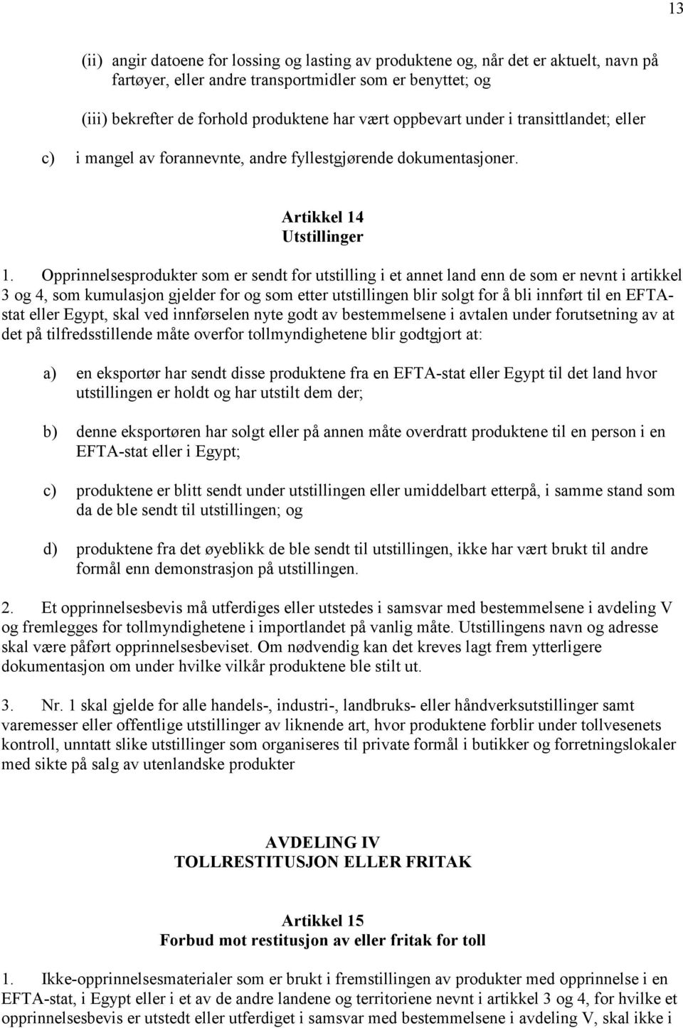 Opprinnelsesprodukter som er sendt for utstilling i et annet land enn de som er nevnt i artikkel 3 og 4, som kumulasjon gjelder for og som etter utstillingen blir solgt for å bli innført til en