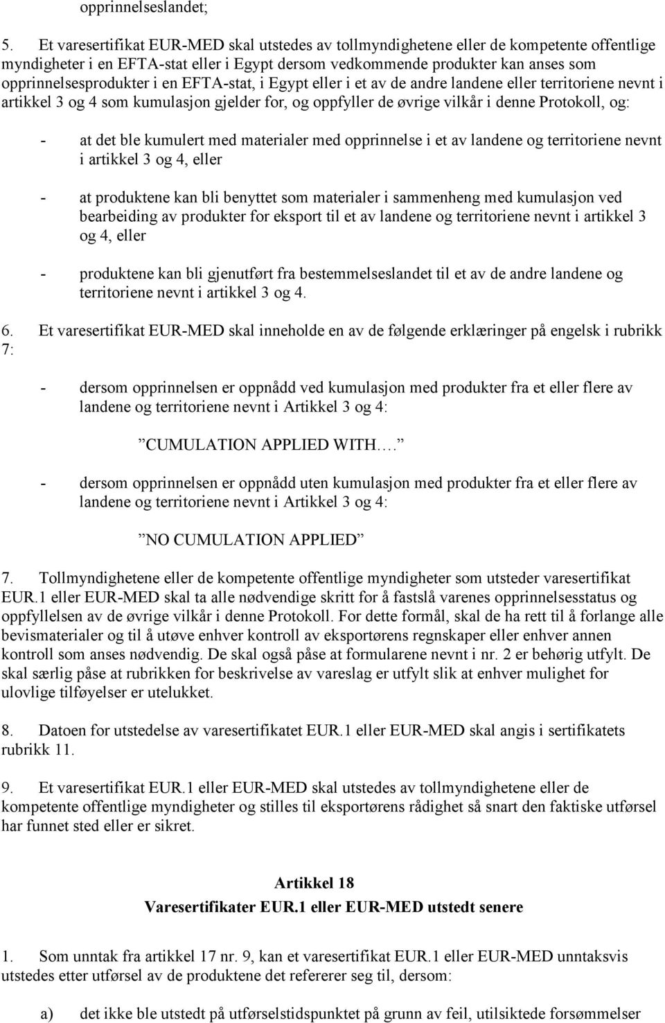 en EFTA-stat, i Egypt eller i et av de andre landene eller territoriene nevnt i artikkel 3 og 4 som kumulasjon gjelder for, og oppfyller de øvrige vilkår i denne Protokoll, og: - at det ble kumulert