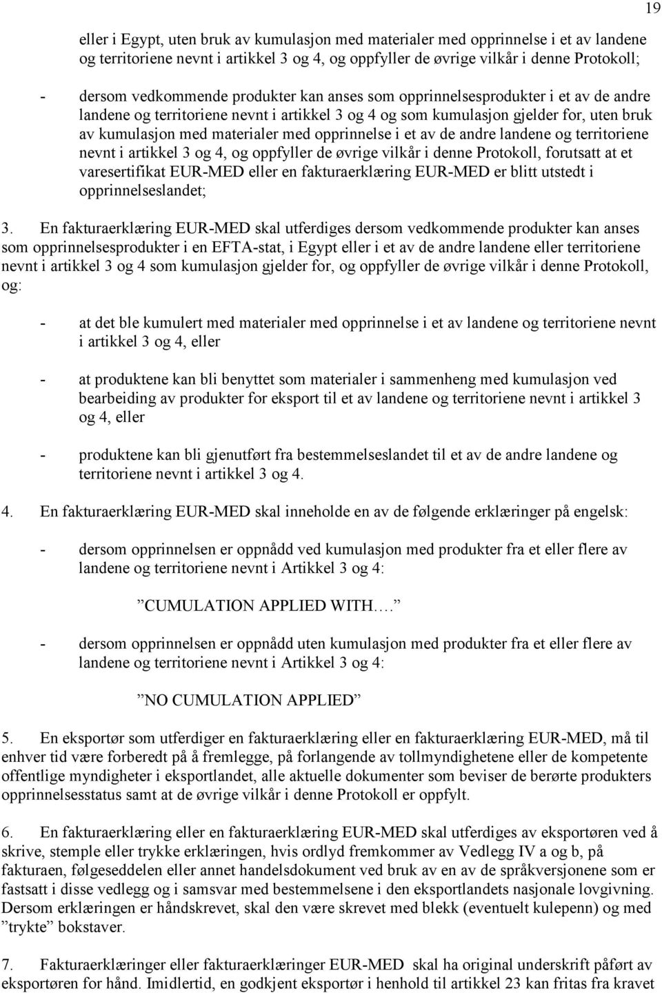 et av de andre landene og territoriene nevnt i artikkel 3 og 4, og oppfyller de øvrige vilkår i denne Protokoll, forutsatt at et varesertifikat EUR-MED eller en fakturaerklæring EUR-MED er blitt