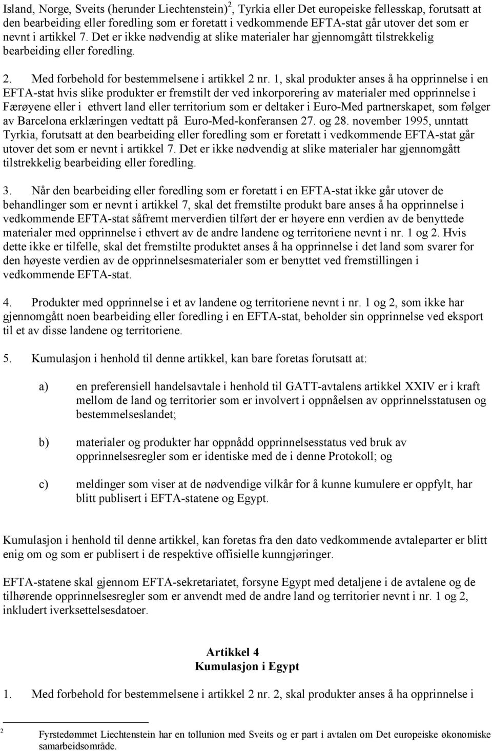 1, skal produkter anses å ha opprinnelse i en EFTA-stat hvis slike produkter er fremstilt der ved inkorporering av materialer med opprinnelse i Færøyene eller i ethvert land eller territorium som er