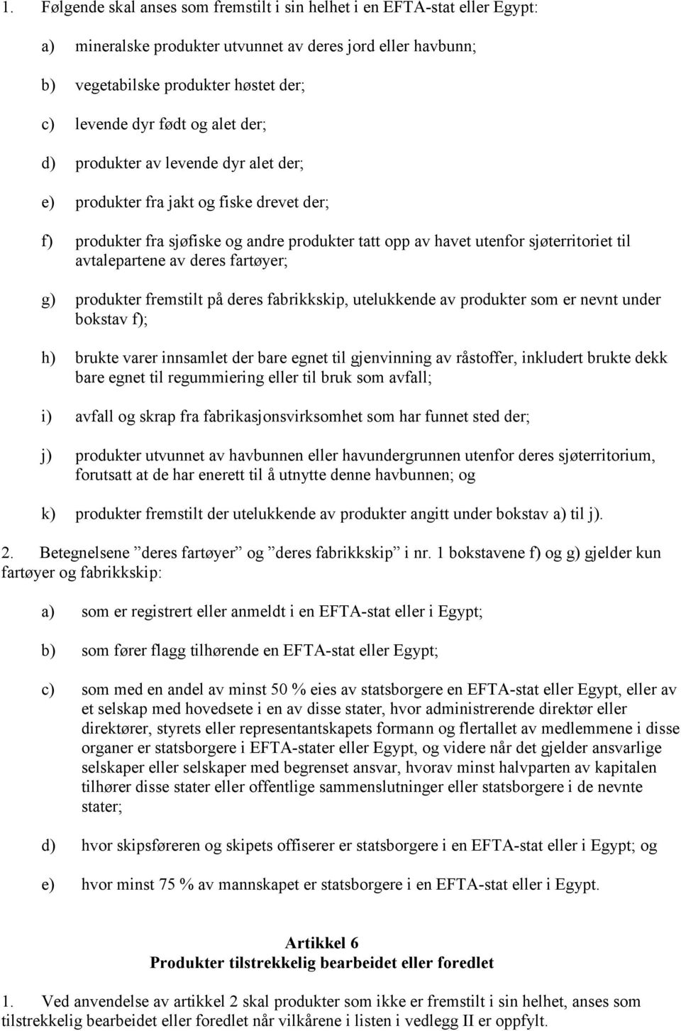 av deres fartøyer; g) produkter fremstilt på deres fabrikkskip, utelukkende av produkter som er nevnt under bokstav f); h) brukte varer innsamlet der bare egnet til gjenvinning av råstoffer,