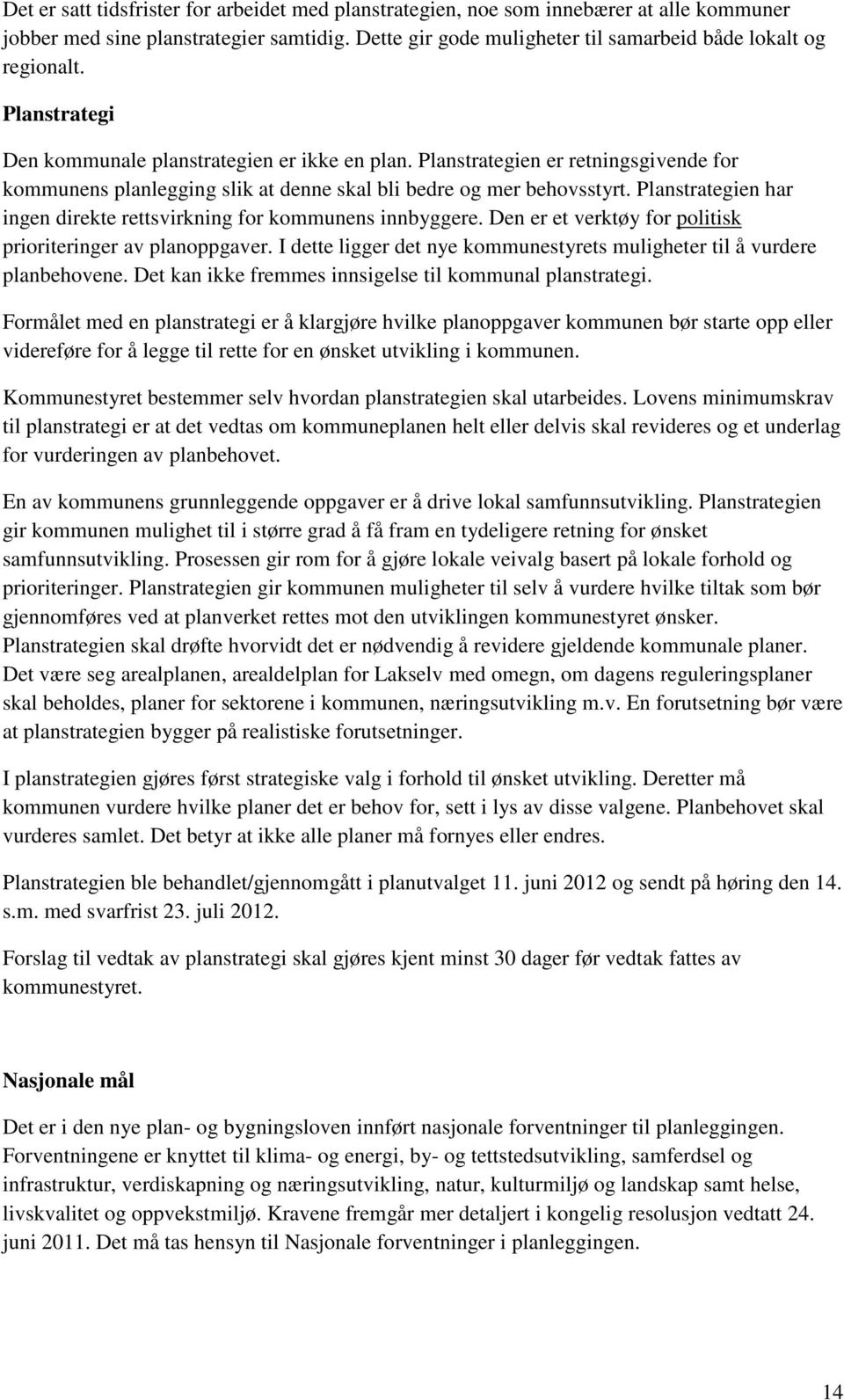 Planstrategien har ingen direkte rettsvirkning for kommunens innbyggere. Den er et verktøy for politisk prioriteringer av planoppgaver.