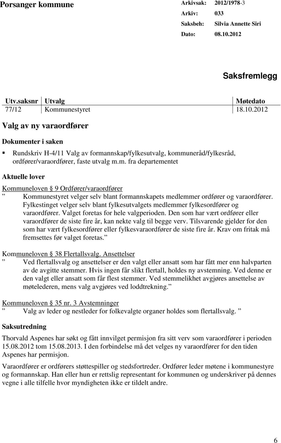 2012 Valg av ny varaordfører Dokumenter i saken Rundskriv H-4/11 Valg av formannskap/fylkesutvalg, kommuneråd/fylkesråd, ordfører/varaordfører, faste utvalg m.m. fra departementet Aktuelle lover Kommuneloven 9 Ordfører/varaordfører Kommunestyret velger selv blant formannskapets medlemmer ordfører og varaordfører.