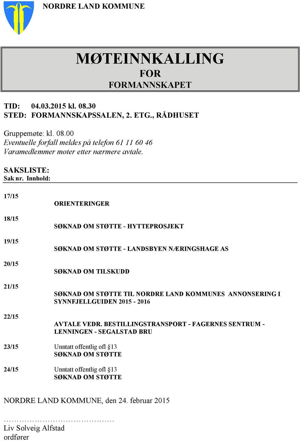 Innhold: 17/15 18/15 19/15 20/15 21/15 22/15 ORIENTERINGER SØKNAD OM STØTTE - HYTTEPROSJEKT SØKNAD OM STØTTE - LANDSBYEN NÆRINGSHAGE AS SØKNAD OM TILSKUDD SØKNAD OM STØTTE TIL NORDRE