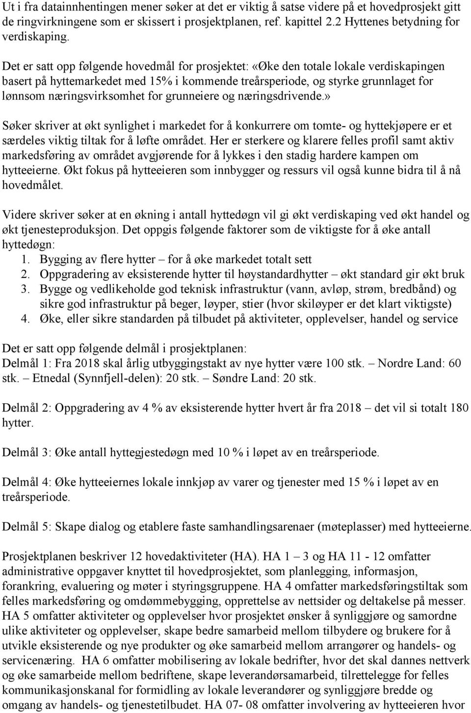 Det er satt opp følgende hovedmål for prosjektet: «Øke den totale lokale verdiskapingen basert på hyttemarkedet med 15% i kommende treårsperiode, og styrke grunnlaget for lønnsom næringsvirksomhet