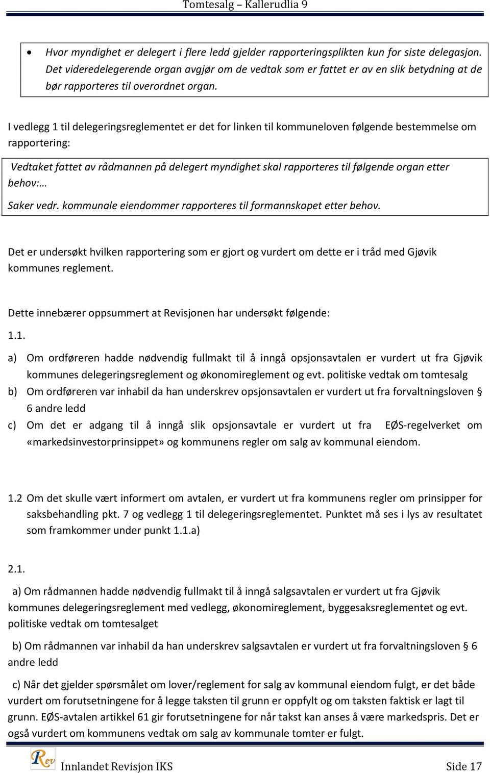 I vedlegg 1 til delegeringsreglementet er det for linken til kommuneloven følgende bestemmelse om rapportering: Vedtaket fattet av rådmannen på delegert myndighet skal rapporteres til følgende organ