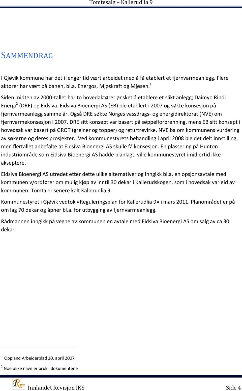 Eidsiva Bioenergi AS (EB) ble etablert i 2007 og søkte konsesjon på fjernvarmeanlegg samme år. Også DRE søkte Norges vassdrags- og energidirektorat (NVE) om fjernvarmekonsesjon i 2007.