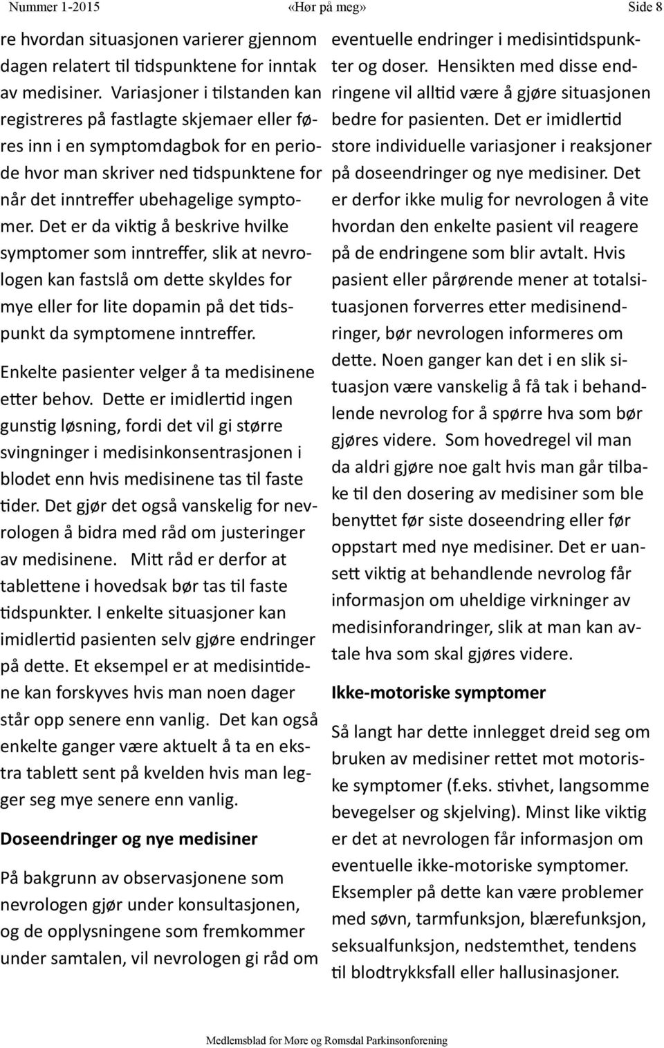 Det er da viktig å beskrive hvilke symptomer som inntreffer, slik at nevrologen kan fastslå om dette skyldes for mye eller for lite dopamin på det tidspunkt da symptomene inntreffer.