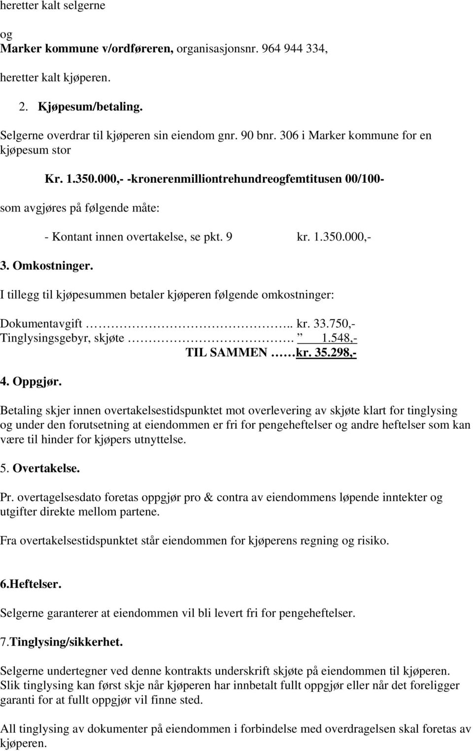 Omkostninger. I tillegg til kjøpesummen betaler kjøperen følgende omkostninger: Dokumentavgift.. kr. 33.750,- Tinglysingsgebyr, skjøte. 1.548,- TIL SAMMEN kr. 35.298,- 4. Oppgjør.