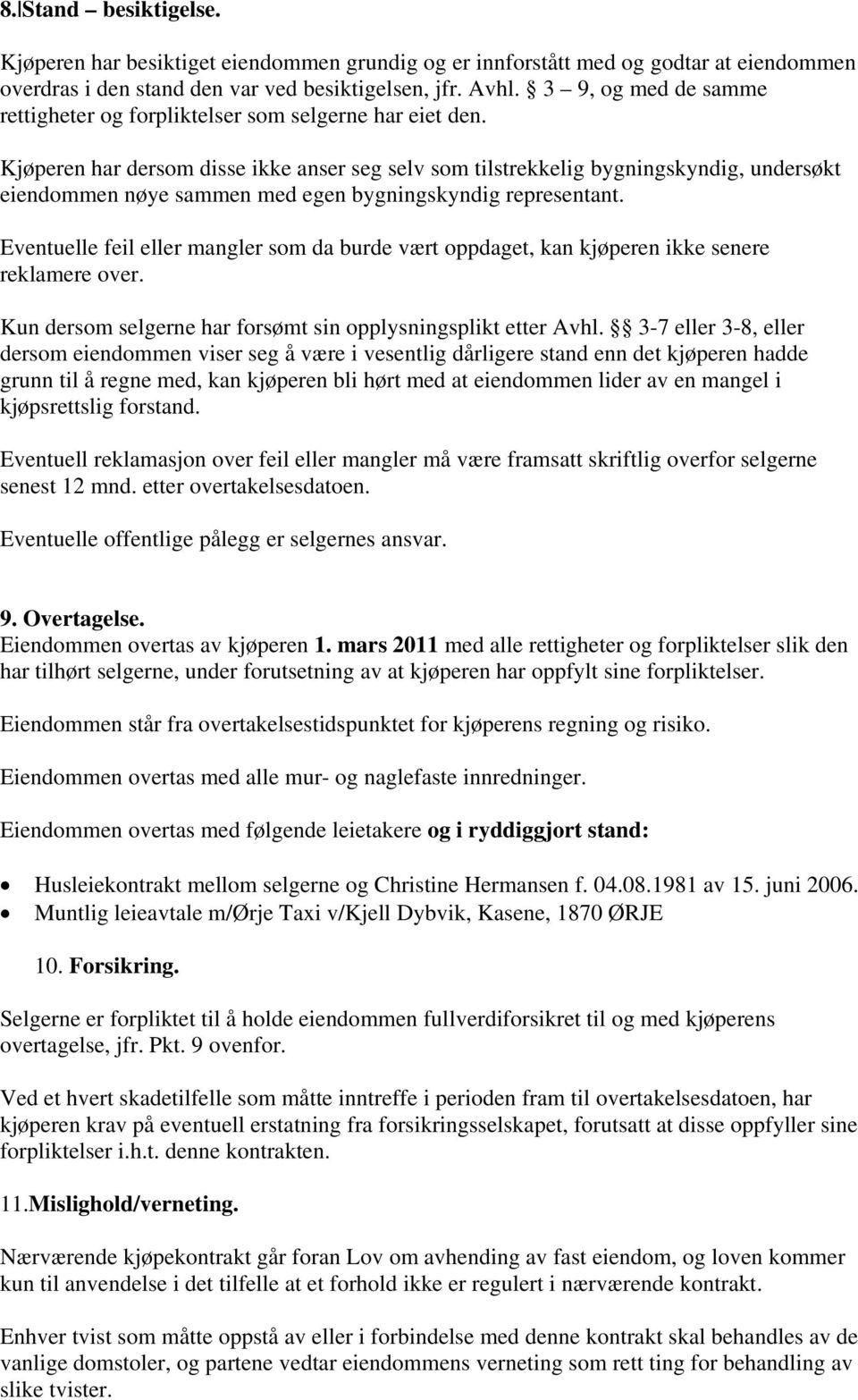 Kjøperen har dersom disse ikke anser seg selv som tilstrekkelig bygningskyndig, undersøkt eiendommen nøye sammen med egen bygningskyndig representant.