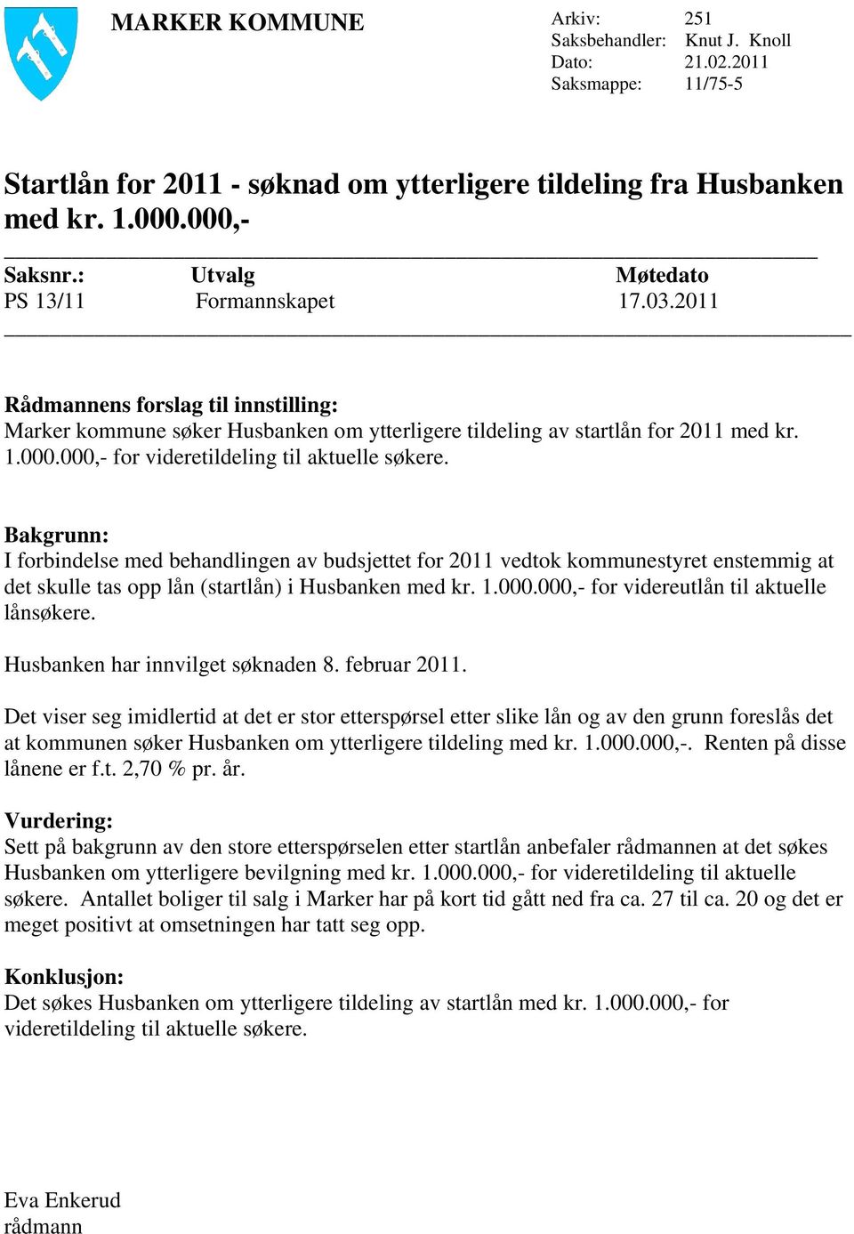 000,- for videretildeling til aktuelle søkere. Bakgrunn: I forbindelse med behandlingen av budsjettet for 2011 vedtok kommunestyret enstemmig at det skulle tas opp lån (startlån) i Husbanken med kr.