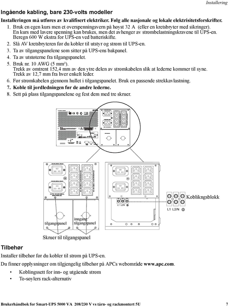 Beregn 600 W ekstra for UPS-en ved batteriskifte. 2. Slå AV kretsbryteren før du kobler til utstyr og strøm til UPS-en. 3. Ta av tilgangspanelene som sitter på UPS-ens bakpanel. 4.