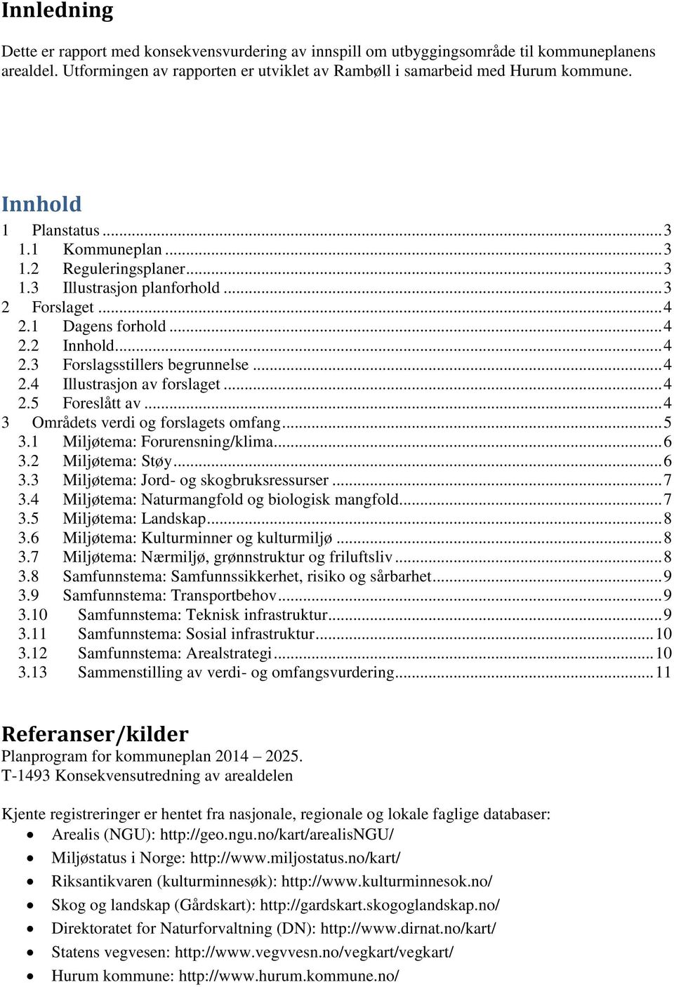 .. 4 2.4 Illustrasjon av forslaget... 4 2.5 Foreslått av... 4 3 Områdets verdi og forslagets omfang... 5 3.1 Miljøtema: Forurensning/klima... 6 3.2 Miljøtema: Støy... 6 3.3 Miljøtema: Jord- og skogbruksressurser.