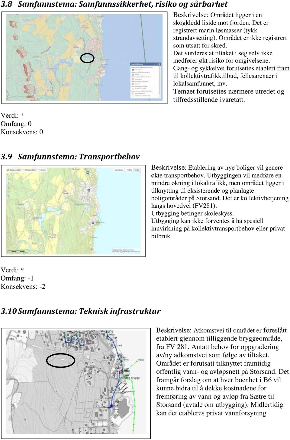 Gang- og sykkelvei forutsettes etablert fram til kollektivtrafikktilbud, fellesarenaer i lokalsamfunnet, mv. Temaet forutsettes nærmere utredet og tilfredsstillende ivaretatt. 3.