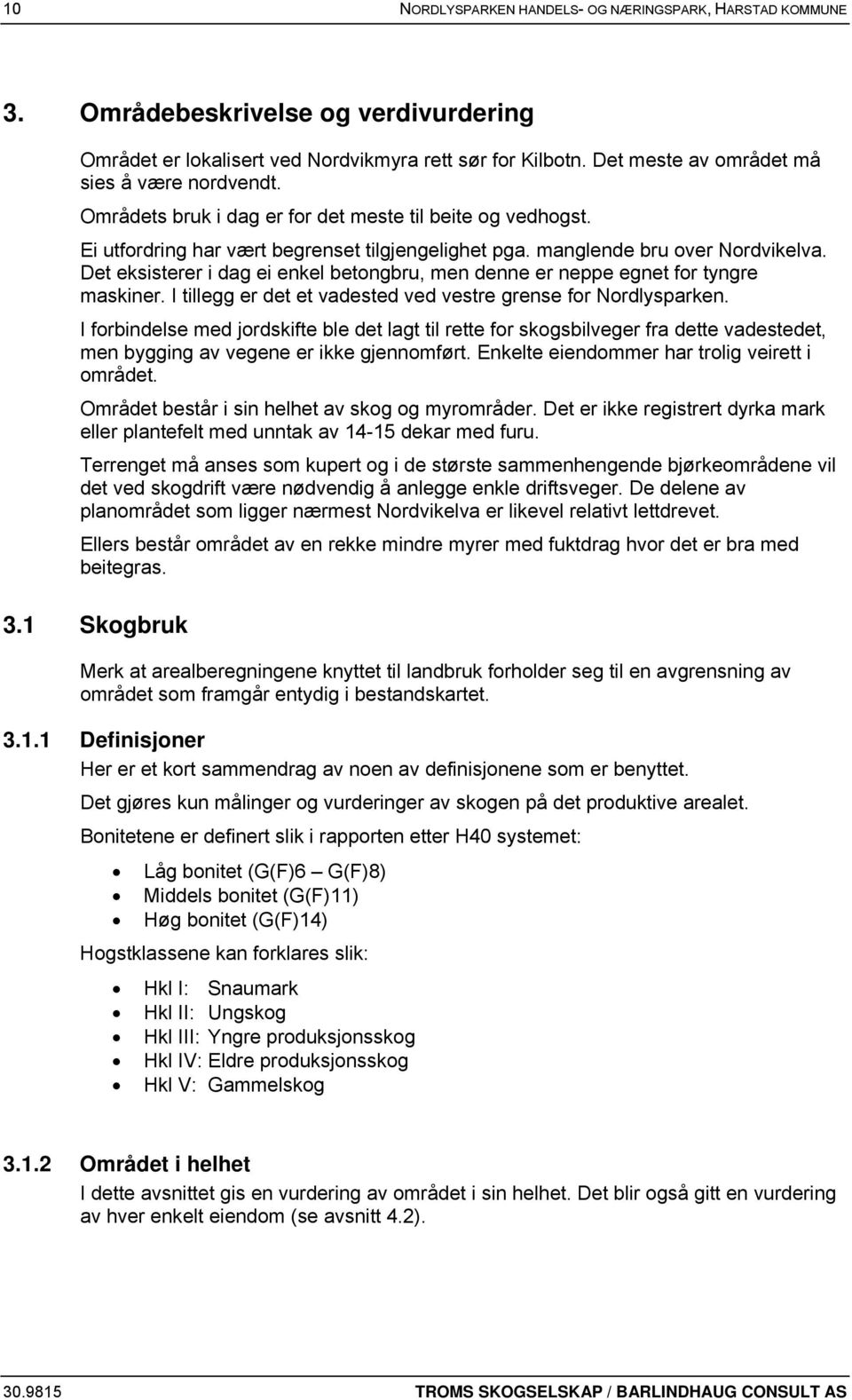 Det eksisterer i dag ei enkel betongbru, men denne er neppe egnet for tyngre maskiner. I tillegg er det et vadested ved vestre grense for Nordlysparken.