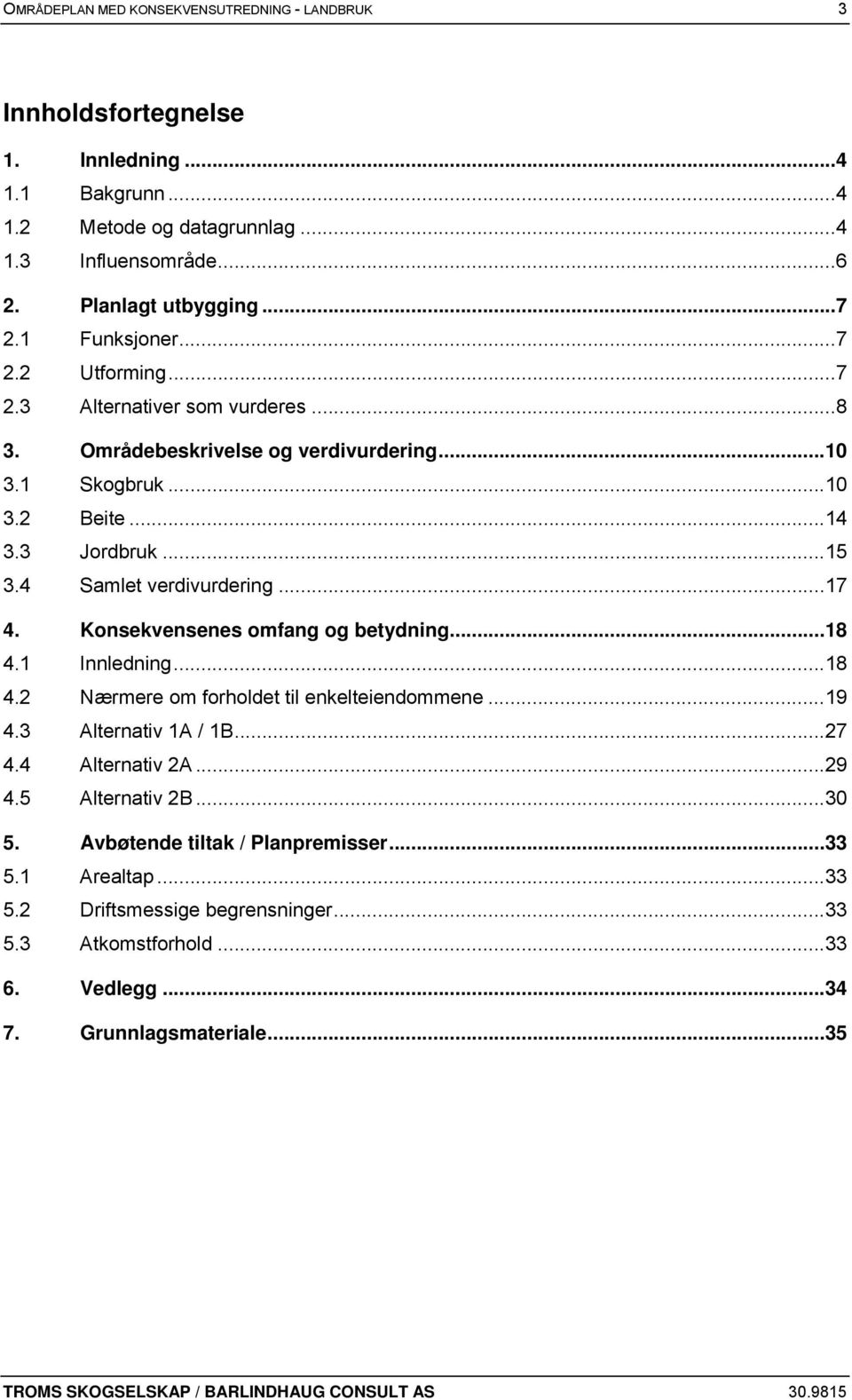 .. 17 4. Konsekvensenes omfang og betydning... 18 4.1 Innledning... 18 4.2 Nærmere om forholdet til enkelteiendommene... 19 4.3 Alternativ 1A / 1B... 27 4.4 Alternativ 2A... 29 4.5 Alternativ 2B.