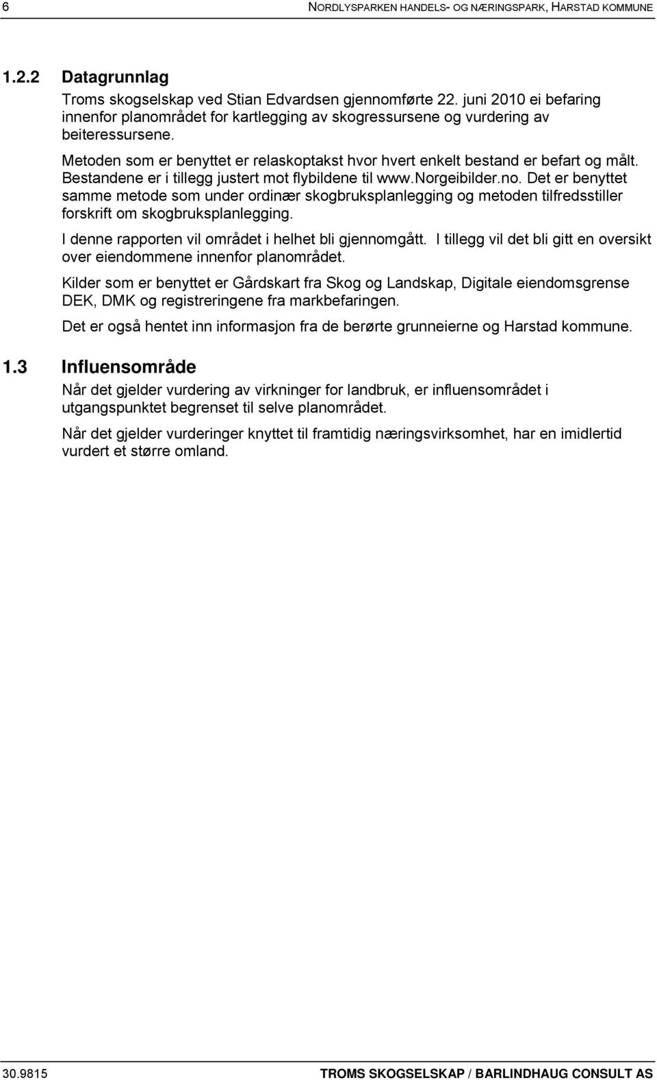 Bestandene er i tillegg justert mot flybildene til www.norgeibilder.no. Det er benyttet samme metode som under ordinær skogbruksplanlegging og metoden tilfredsstiller forskrift om skogbruksplanlegging.