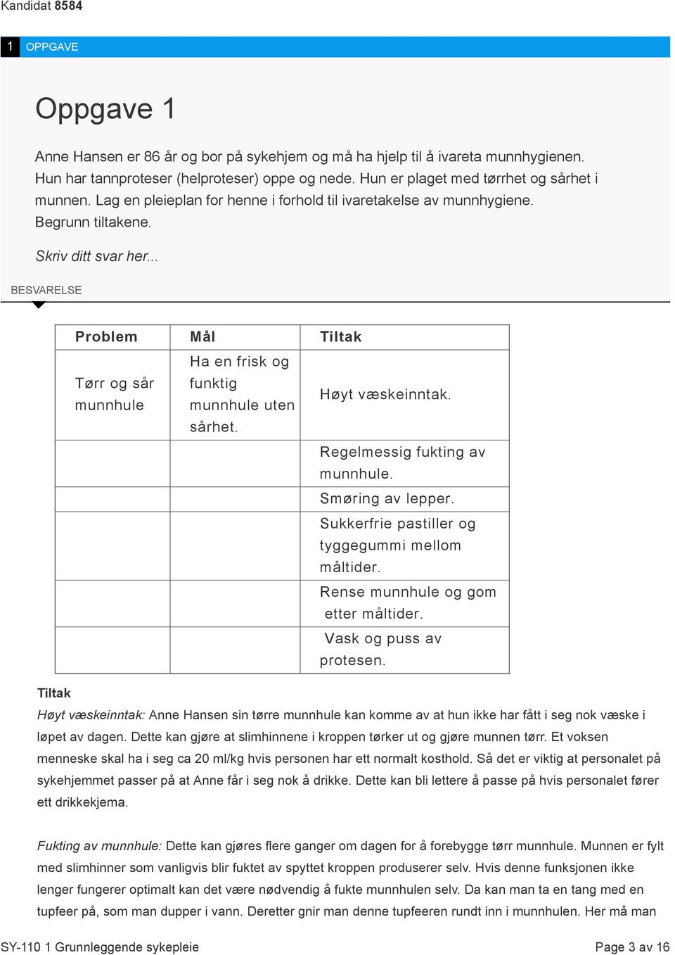 .. BESVARELSE Problem Mål Tiltak Tørr og sår munnhule Ha en frisk og funktig munnhule uten sårhet. Høyt væskeinntak. Regelmessig fukting av munnhule. Smøring av lepper.