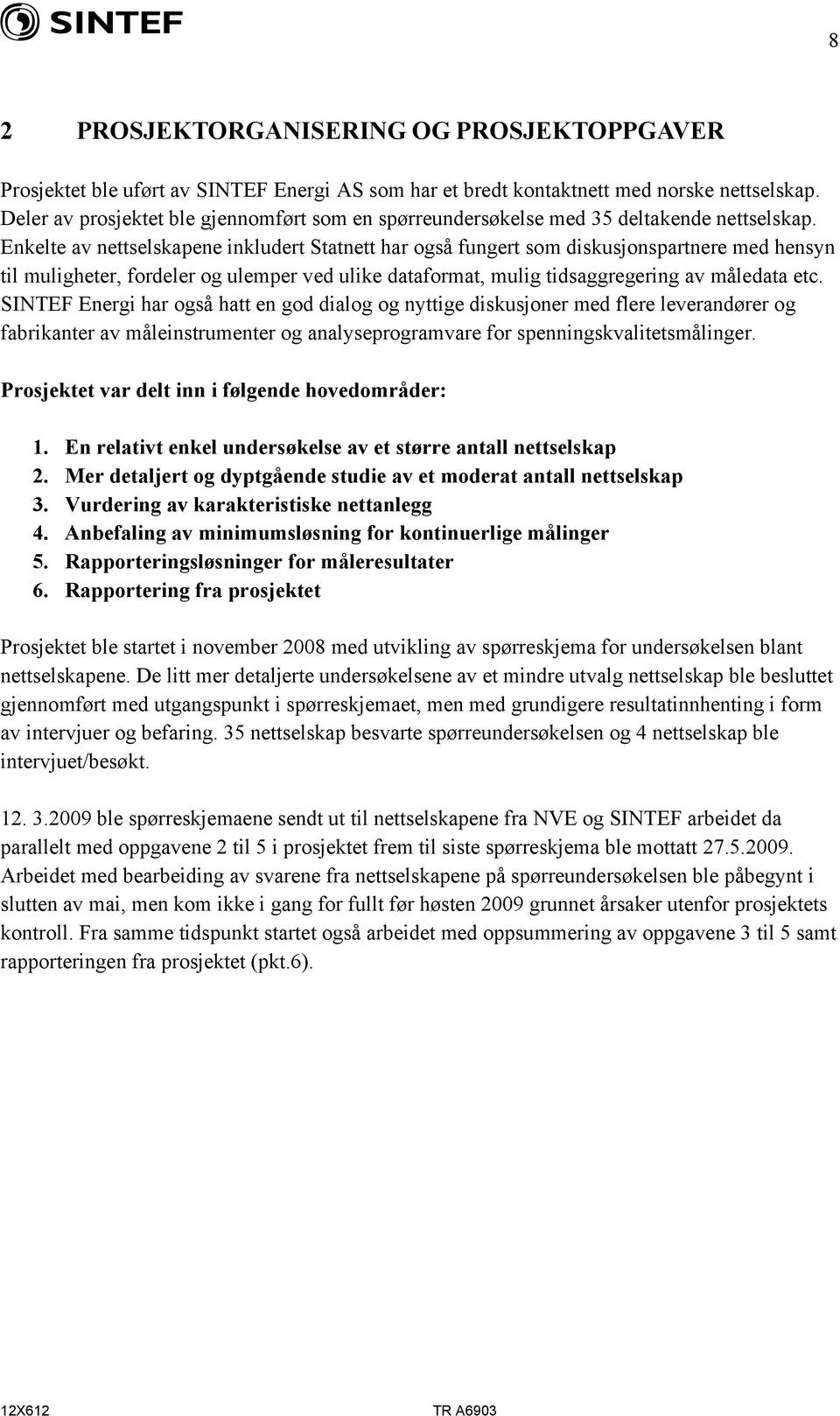 Enkelte av nettselskapene inkludert Statnett har også fungert som diskusjonspartnere med hensyn til muligheter, fordeler og ulemper ved ulike dataformat, mulig tidsaggregering av måledata etc.