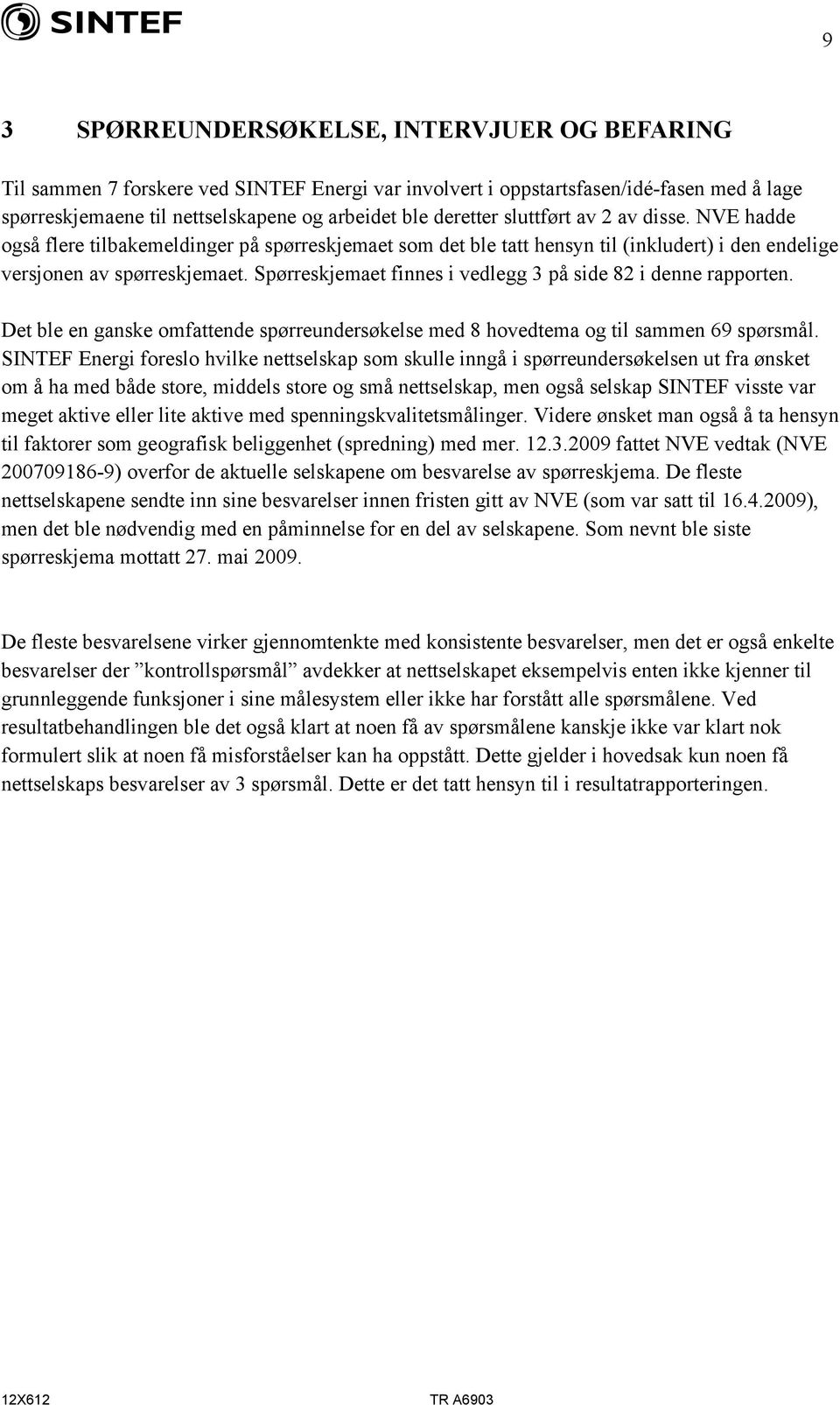 Spørreskjemaet finnes i vedlegg 3 på side 82 i denne rapporten. Det ble en ganske omfattende spørreundersøkelse med 8 hovedtema og til sammen 69 spørsmål.