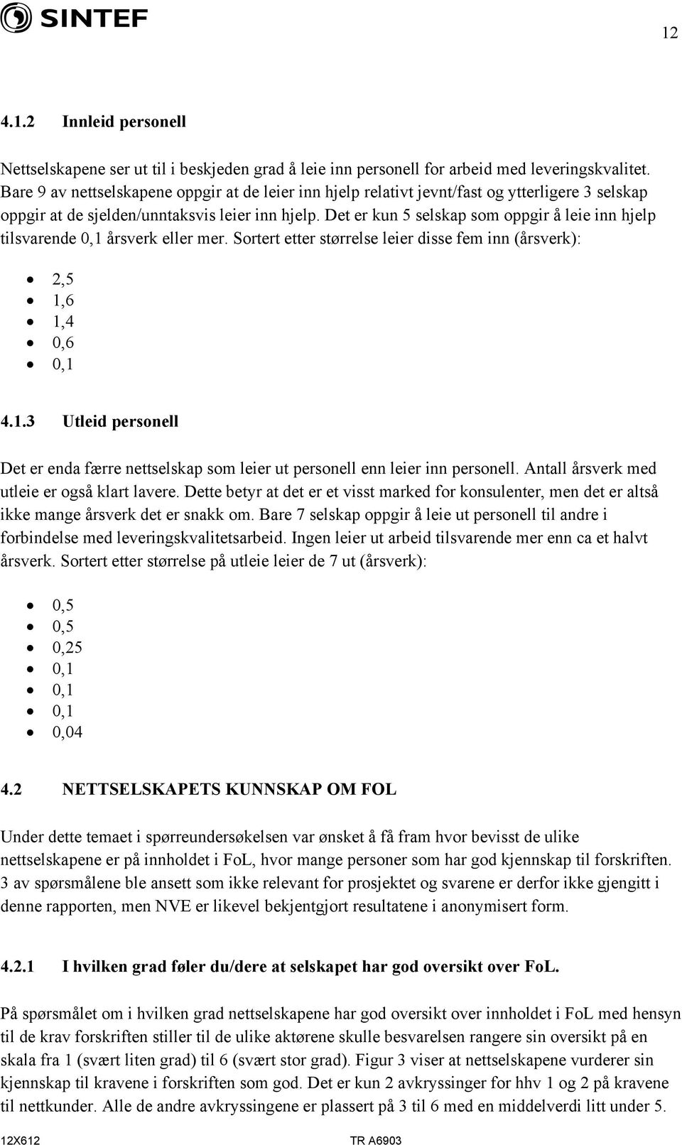 Det er kun 5 selskap som oppgir å leie inn hjelp tilsvarende 0,1 årsverk eller mer. Sortert etter størrelse leier disse fem inn (årsverk): 2,5 1,6 1,4 0,6 0,1 4.1.3 Utleid personell Det er enda færre nettselskap som leier ut personell enn leier inn personell.