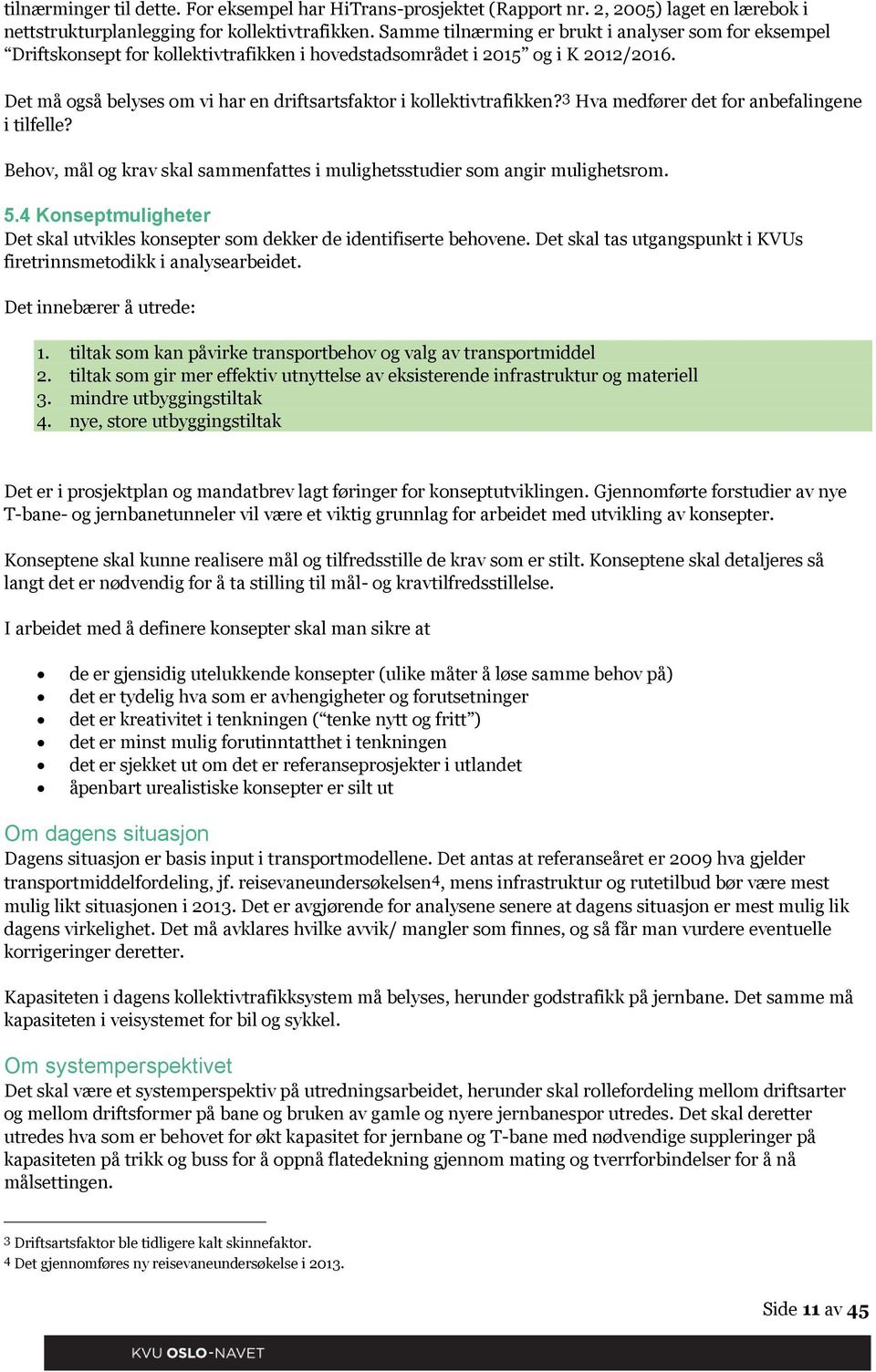 Det må også belyses om vi har en driftsartsfaktor i kollektivtrafikken? 3 Hva medfører det for anbefalingene i tilfelle? Behov, mål og krav skal sammenfattes i mulighetsstudier som angir mulighetsrom.