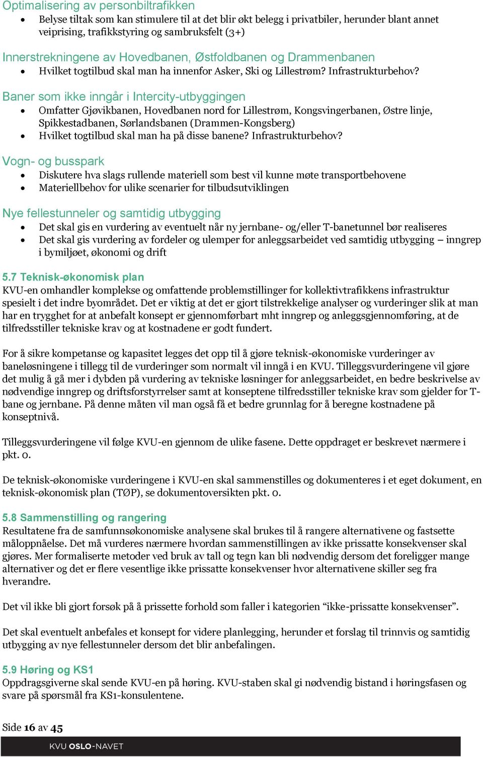 Baner som ikke inngår i Intercity-utbyggingen Omfatter Gjøvikbanen, Hovedbanen nord for Lillestrøm, Kongsvingerbanen, Østre linje, Spikkestadbanen, Sørlandsbanen (Drammen-Kongsberg) Hvilket togtilbud