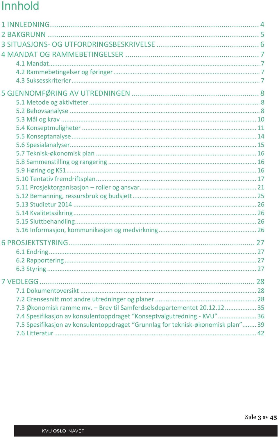 7 Teknisk-økonomisk plan... 16 5.8 Sammenstilling og rangering... 16 5.9 Høring og KS1... 16 5.10 Tentativ fremdriftsplan... 17 5.11 Prosjektorganisasjon roller og ansvar... 21 5.