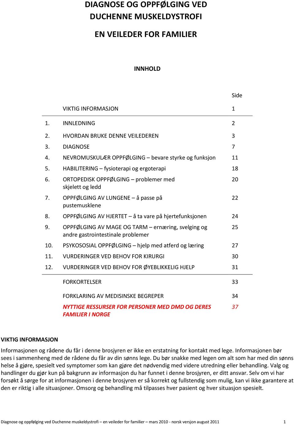 OPPFØLGING AV LUNGENE å passe på pustemusklene 8. OPPFØLGING AV HJERTET å ta vare på hjertefunksjonen 24 9. OPPFØLGING AV MAGE OG TARM ernæring, svelging og andre gastrointestinale problemer 10.