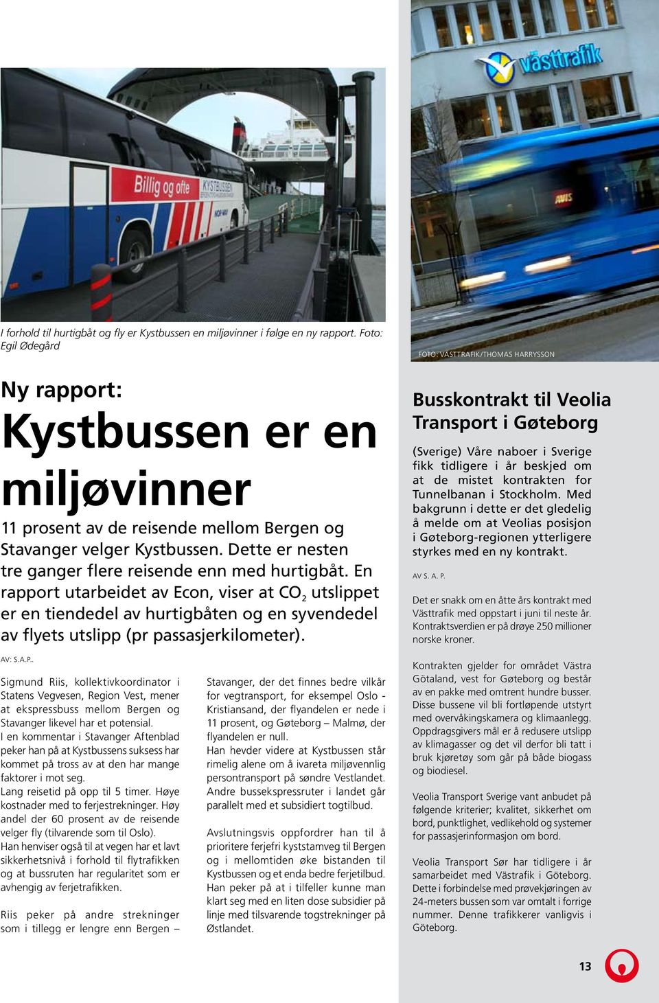 En rapport utarbeidet av Econ, viser at CO 2 utslippet er en tiendedel av hurtigbåten og en syvendedel av flyets utslipp (pr passasjerkilometer).