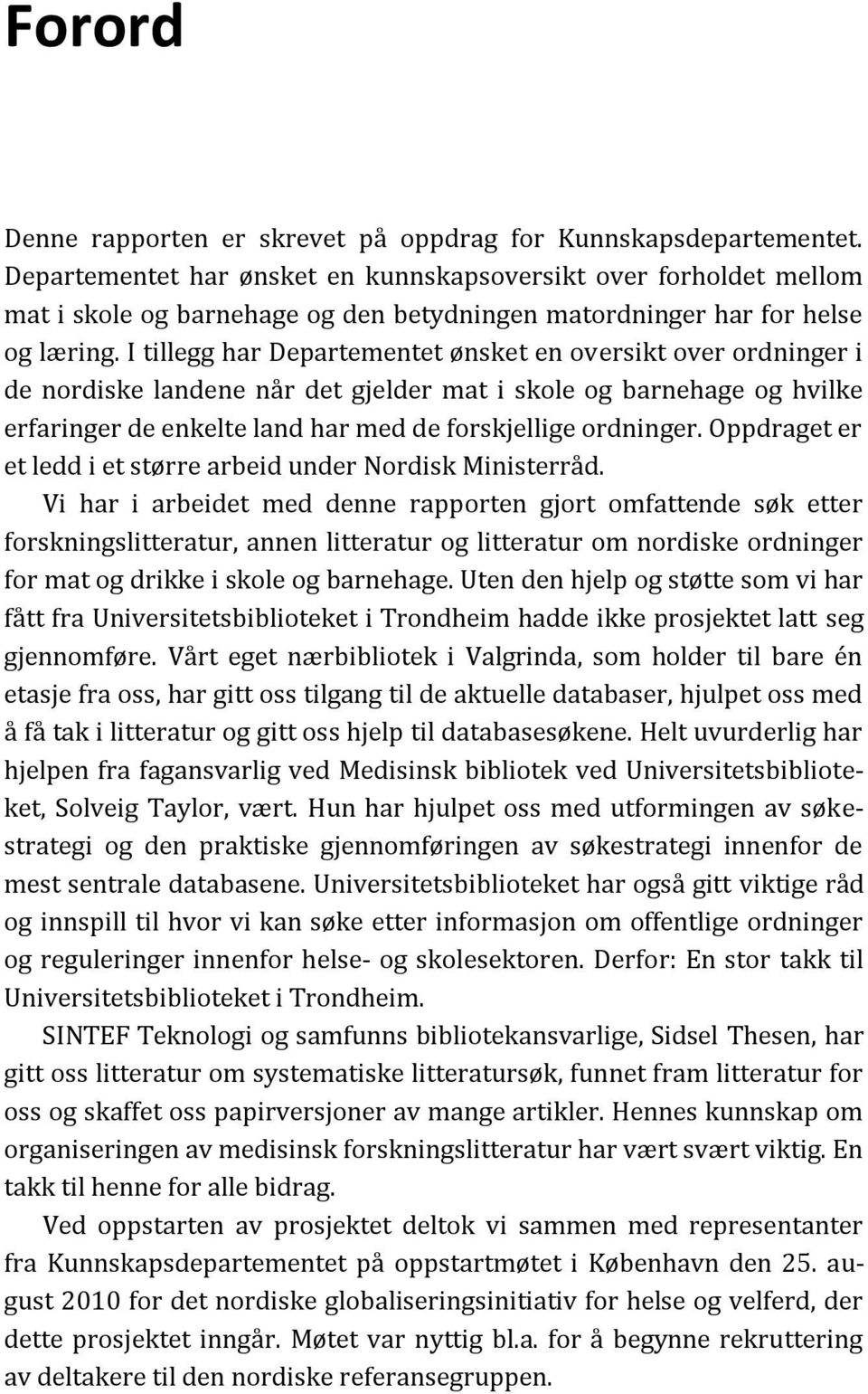 I tillegg har Departementet ønsket en oversikt over ordninger i de nordiske landene når det gjelder mat i skole og barnehage og hvilke erfaringer de enkelte land har med de forskjellige ordninger.