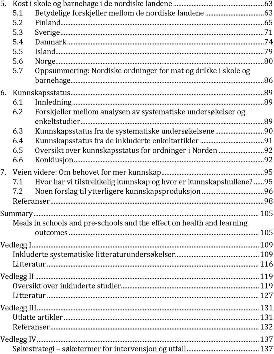 ..89 6.3 Kunnskapsstatus fra de systematiske undersøkelsene...90 6.4 Kunnskapsstatus fra de inkluderte enkeltartikler...91 6.5 6.6 Oversikt over kunnskapsstatus for ordninger i Norden...92 Konklusjon.