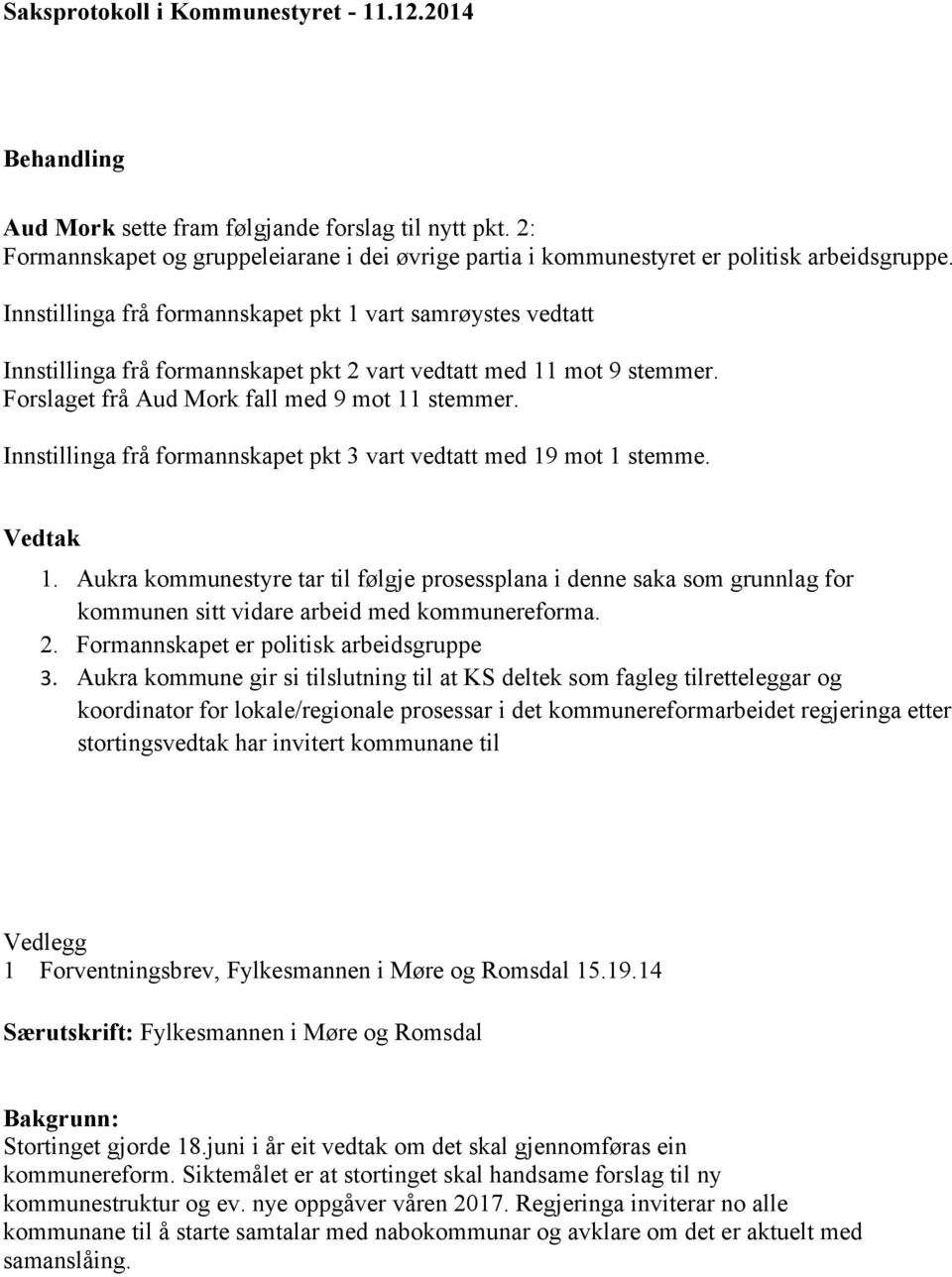 Innstillinga frå formannskapet pkt 1 vart samrøystes vedtatt Innstillinga frå formannskapet pkt 2 vart vedtatt med 11 mot 9 stemmer. Forslaget frå Aud Mork fall med 9 mot 11 stemmer.