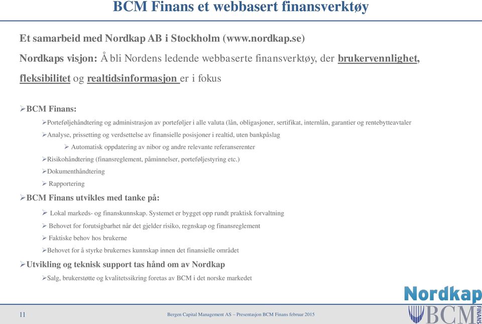 porteføljer i alle valuta (lån, obligasjoner, sertifikat, internlån, garantier og rentebytteavtaler Analyse, prissetting og verdsettelse av finansielle posisjoner i realtid, uten bankpåslag