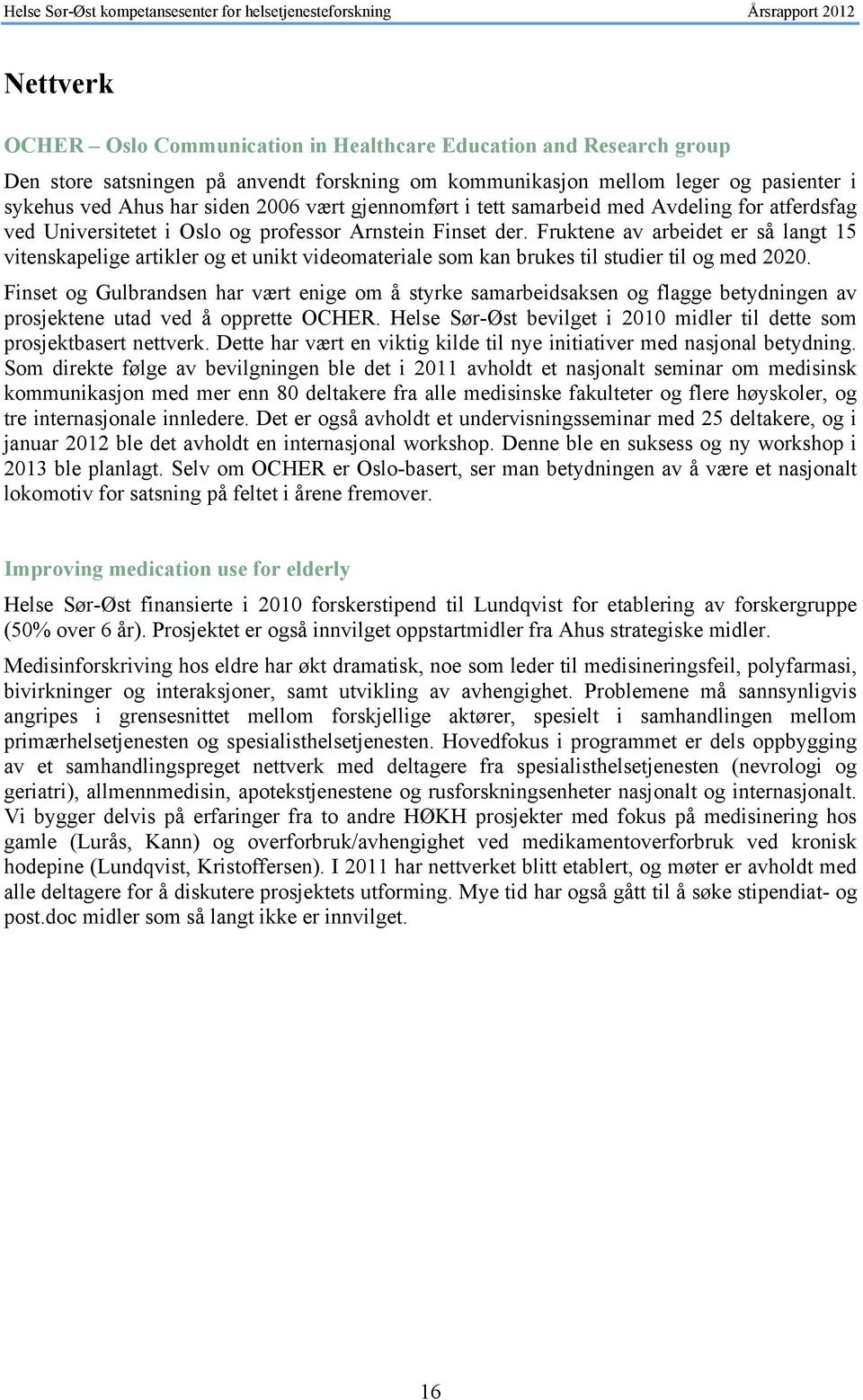 Fruktene av arbeidet er så langt 15 vitenskapelige artikler og et unikt videomateriale som kan brukes til studier til og med 2020.